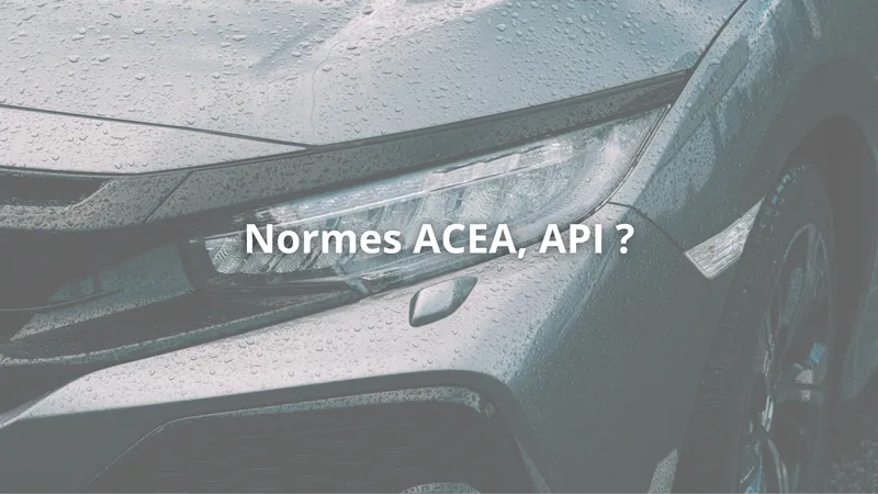 Comment lire et comprendre les normes ACEA et API des huiles moteur ?